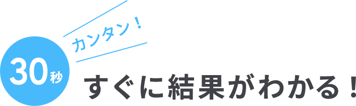 カンタン！30秒すぐに結果がわかる！